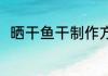 晒干鱼干制作方法 晒干鱼干的方法