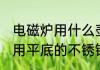 电磁炉用什么壶烧水最好 电磁炉烧水用平底的不锈钢茶壶比较好对吗