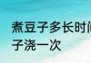 煮豆子多长时间浇一次 多长时间煮豆子浇一次