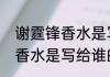 谢霆锋香水是写给谁的（关于谢霆锋香水是写给谁的简单科普）