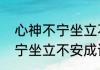 心神不宁坐立不安成语（关于心神不宁坐立不安成语的简单科普）