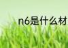 n6是什么材质 n6是哪种材质