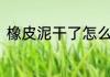 橡皮泥干了怎么办 有什么方法解决？