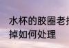 水杯的胶圈老掉怎么办 水杯的胶圈老掉如何处理