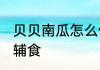 贝贝南瓜怎么做辅食 贝贝南瓜如何做辅食