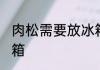 肉松需要放冰箱吗 肉松是否需要放冰箱