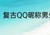 复古QQ昵称男生 男生复古范儿网名