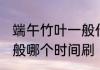 端午竹叶一般什么时候刷 端午竹叶一般哪个时间刷
