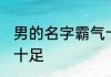 男的名字霸气十足 男的好听名字霸气十足