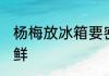 杨梅放冰箱要密封吗 杨梅如何保存保鲜