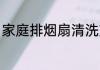 家庭排烟扇清洗方法 排烟扇如何清洗