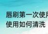 唇刷第一次使用怎么清洗 唇刷第一次使用如何清洗