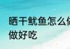 晒干鱿鱼怎么做好吃法 晒干鱿鱼如何做好吃