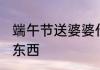 端午节送婆婆什么 端午节送婆婆什么东西