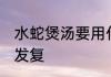 水蛇煲汤要用什么材料煲好 水蛇煲汤发复