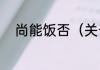 尚能饭否（关于尚能饭否的简述）