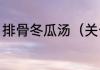 排骨冬瓜汤（关于排骨冬瓜汤的简述）