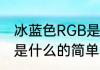 冰蓝色RGB是什么（关于冰蓝色RGB是什么的简单科普）