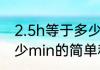 2.5h等于多少min（关于2.5h等于多少min的简单科普）