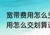 宽带费用怎么交划算消息推荐 宽带费用怎么交划算详细介绍