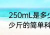 250mL是多少斤（关于250mL是多少斤的简单科普）