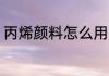 丙烯颜料怎么用 丙烯颜料怎么用水调