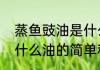 蒸鱼豉油是什么油（关于蒸鱼豉油是什么油的简单科普）
