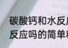 碳酸钙和水反应吗（关于碳酸钙和水反应吗的简单科普）