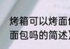 烤箱可以烤面包吗（关于烤箱可以烤面包吗的简述）