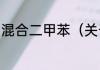 混合二甲苯（关于混合二甲苯的简述）