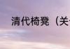 清代椅凳（关于清代椅凳的简述）