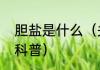 胆盐是什么（关于胆盐是什么的简单科普）