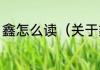 鑫怎么读（关于鑫怎么读的简单科普）