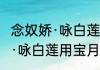 念奴娇·咏白莲用宝月韵（关于念奴娇·咏白莲用宝月韵的简单科普）