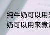 纯牛奶可以用来煮汤圆吗（关于纯牛奶可以用来煮汤圆吗的简单科普）