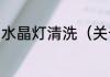 水晶灯清洗（关于水晶灯清洗的简述）
