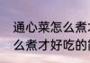 通心菜怎么煮才好吃（关于通心菜怎么煮才好吃的简单科普）