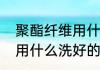 聚酯纤维用什么洗好（关于聚酯纤维用什么洗好的简单科普）