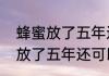 蜂蜜放了五年还可以吃吗（关于蜂蜜放了五年还可以吃吗的简单科普）