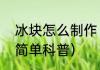 冰块怎么制作（关于冰块怎么制作的简单科普）