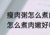 瘦肉粥怎么煮肉嫩好吃（关于瘦肉粥怎么煮肉嫩好吃的简单科普）