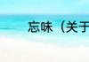忘味（关于忘味的简单科普）