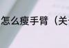 怎么瘦手臂（关于怎么瘦手臂的简述）