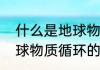 什么是地球物质循环（关于什么是地球物质循环的简单科普）