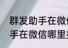 群发助手在微信哪里找（关于群发助手在微信哪里找的简述）