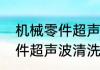 机械零件超声波清洗机（关于机械零件超声波清洗机的简述）