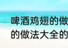 啤酒鸡翅的做法大全（关于啤酒鸡翅的做法大全的简述）
