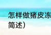怎样做猪皮冻（关于怎样做猪皮冻的简述）