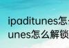 ipaditunes怎么解锁消息推荐 ipaditunes怎么解锁详细介绍