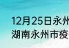 12月25日永州市疫情最新消息数据 湖南永州市疫情防控最新通告今天